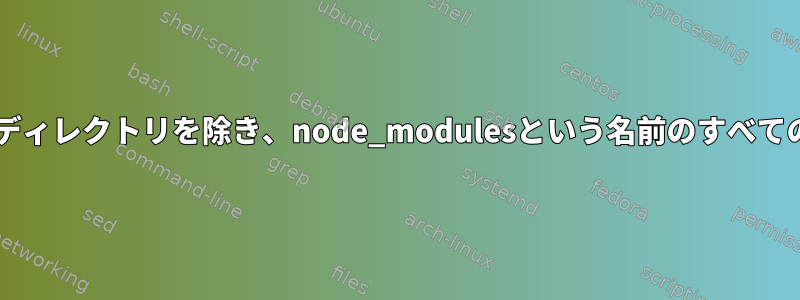 node_modulesというサブディレクトリを除き、node_modulesという名前のすべてのディレクトリを探します。