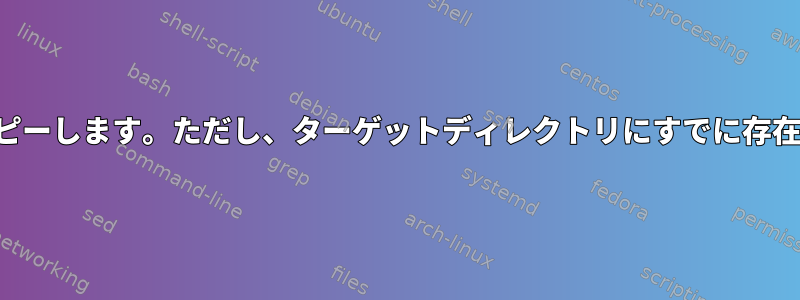 ホストからサーバーにファイルをコピーします。ただし、ターゲットディレクトリにすでに存在するファイルのみをコピーします。