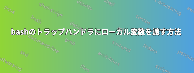 bashのトラップハンドラにローカル変数を渡す方法