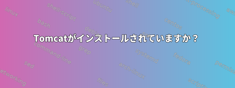 Tomcatがインストールされていますか？