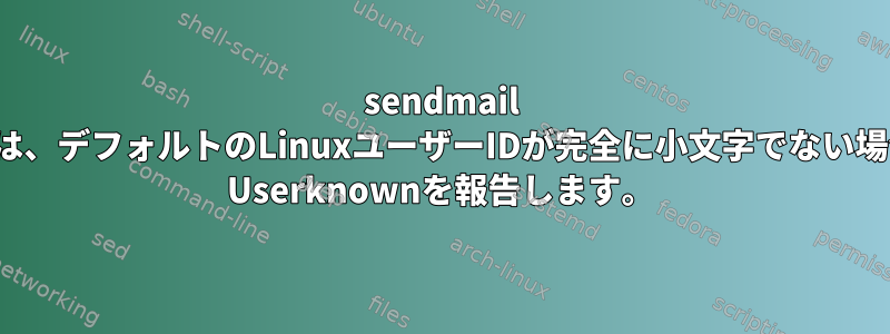 sendmail v8.15.2では、デフォルトのLinuxユーザーIDが完全に小文字でない場合は、550 Userknownを報告します。