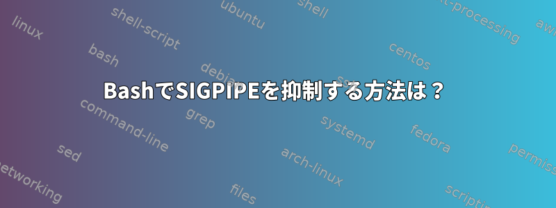 BashでSIGPIPEを抑制する方法は？