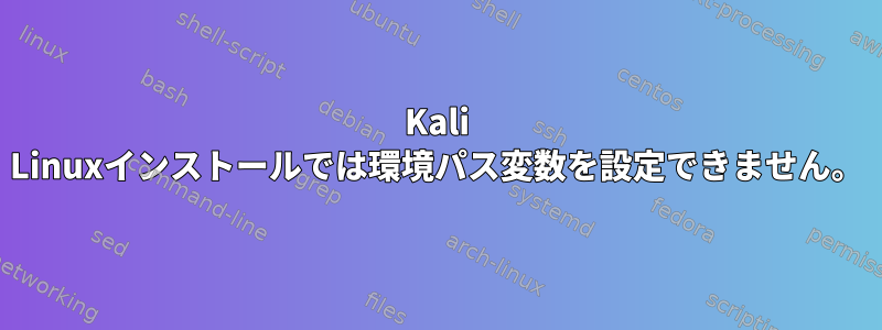 Kali Linuxインストールでは環境パス変数を設定できません。