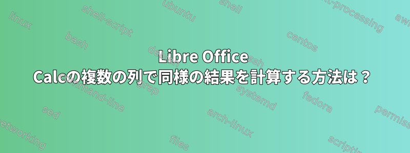 Libre Office Calcの複数の列で同様の結果を計算する方法は？