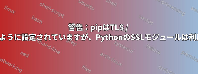 警告：pipはTLS / SSLを要求するように設定されていますが、PythonのSSLモジュールは利用できません。