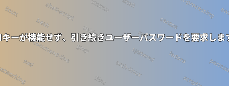 SSHキーが機能せず、引き続きユーザーパスワードを要求します。