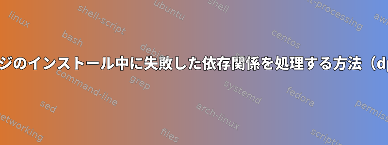 debパッケージのインストール中に失敗した依存関係を処理する方法（dpkgを使用）