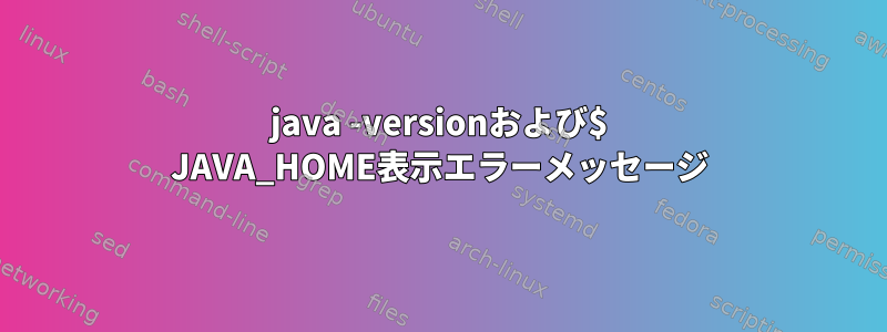 java -versionおよび$ JAVA_HOME表示エラーメッセージ