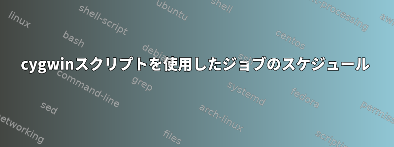 cygwinスクリプトを使用したジョブのスケジュール