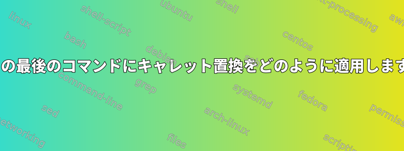 n番目の最後のコマンドにキャレット置換をどのように適用しますか？