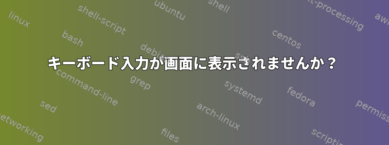 キーボード入力が画面に表示されませんか？