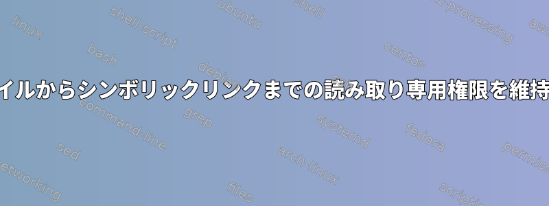 ソースファイルからシンボリックリンクまでの読み取り専用権限を維持するには？