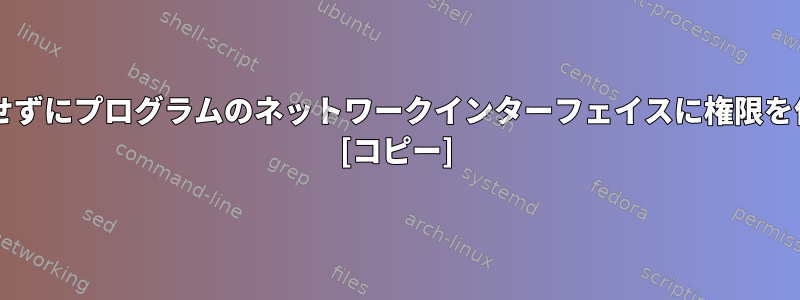 sudoパスワードをハードコードせずにプログラムのネットワークインターフェイスに権限を付与する正しい方法は何ですか？ [コピー]