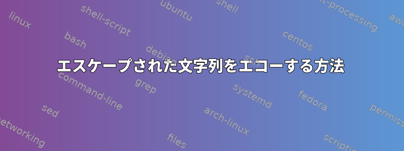 エスケープされた文字列をエコーする方法