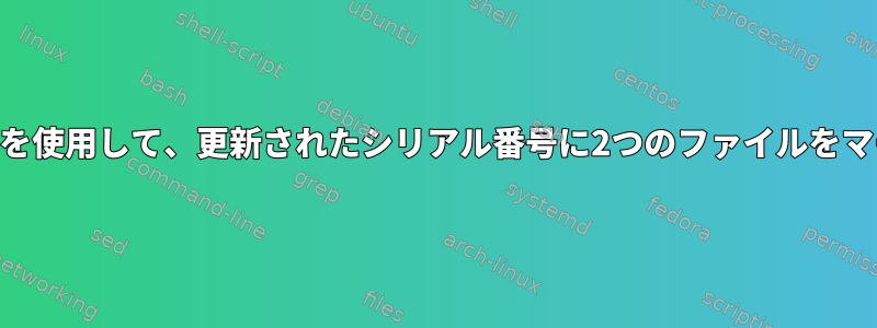 awkコマンドを使用して、更新されたシリアル番号に2つのファイルをマージします。