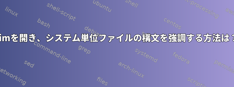 vimを開き、システム単位ファイルの構文を強調する方法は？