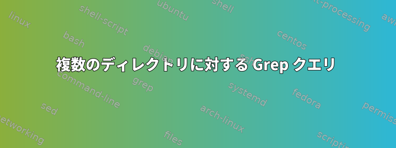 複数のディレクトリに対する Grep クエリ