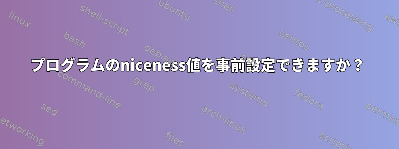 プログラムのniceness値を事前設定できますか？