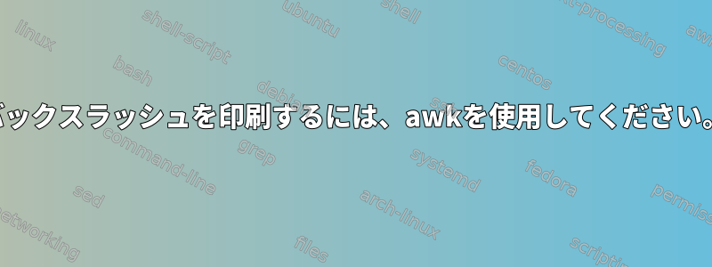 バックスラッシュを印刷するには、awkを使用してください。