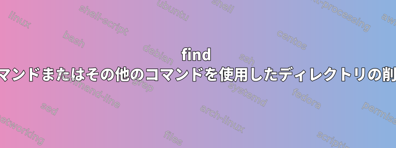 find コマンドまたはその他のコマンドを使用したディレクトリの削除