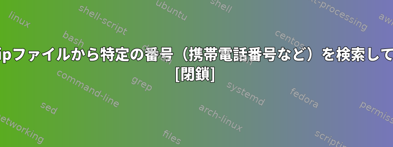 1000を超えるgzipファイルから特定の番号（携帯電話番号など）を検索していますか？ [閉鎖]