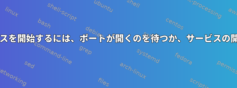 Systemd：サービスを開始するには、ポートが開くのを待つか、サービスの開始を宣言します。