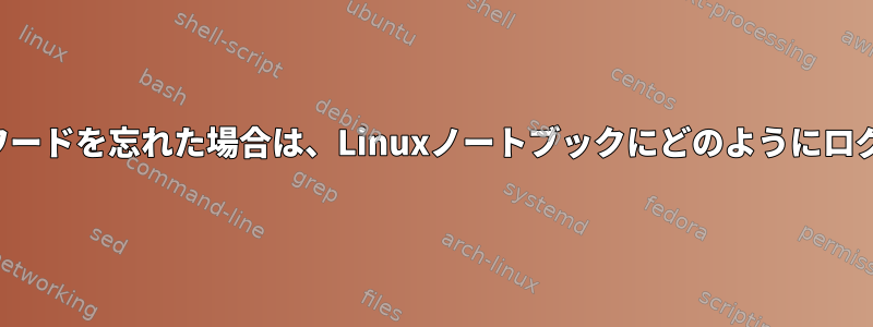 ログインとパスワードを忘れた場合は、Linuxノートブックにどのようにログインしますか？