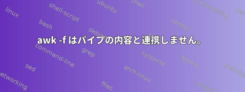 awk -f はパイプの内容と連携しません。