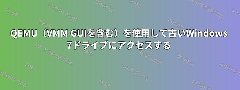 QEMU（VMM GUIを含む）を使用して古いWindows 7ドライブにアクセスする