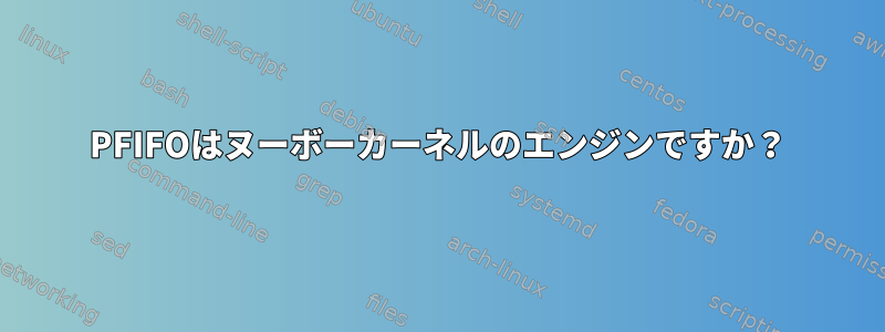 PFIFOはヌーボーカーネルのエンジンですか？