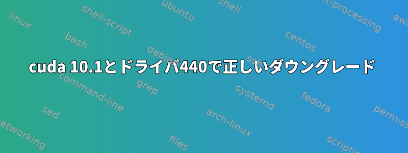 cuda 10.1とドライバ440で正しいダウングレード