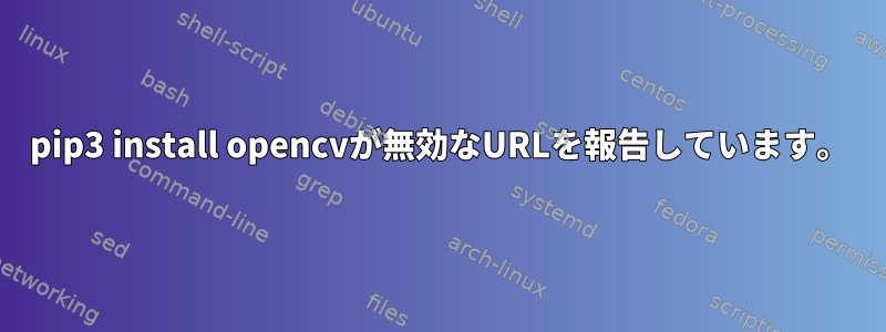 pip3 install opencvが無効なURLを報告しています。