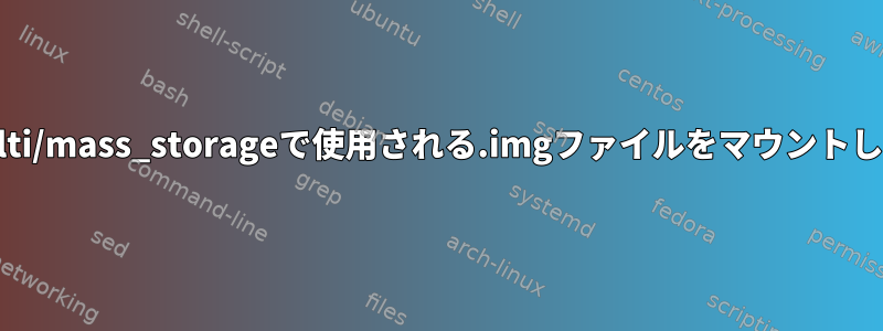 usb_gadget/g_multi/mass_storageで使用される.imgファイルをマウントして読み込む方法は？