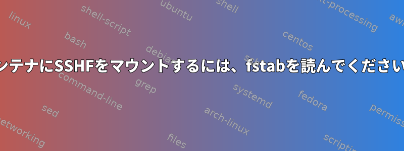 コンテナにSSHFをマウントするには、fstabを読んでください。