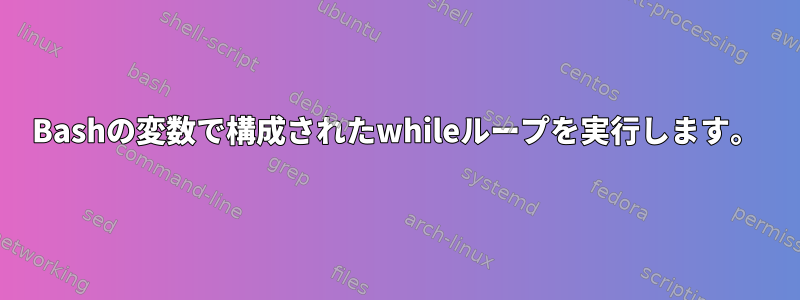 Bashの変数で構成されたwhileループを実行します。