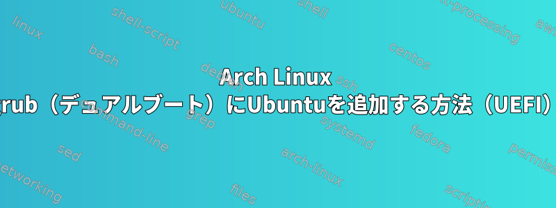 Arch Linux grub（デュアルブート）にUbuntuを追加する方法（UEFI）