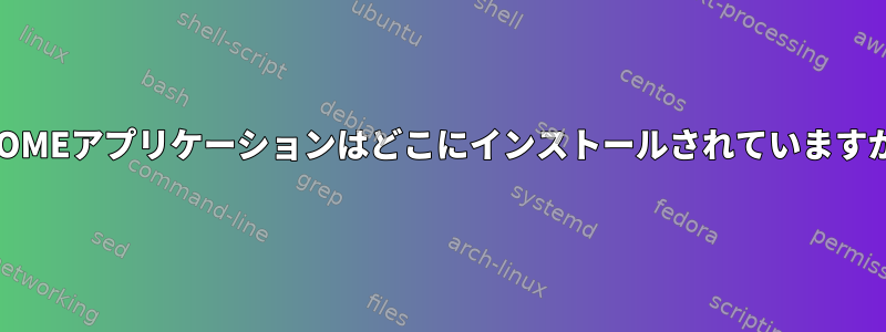 GNOMEアプリケーションはどこにインストールされていますか？