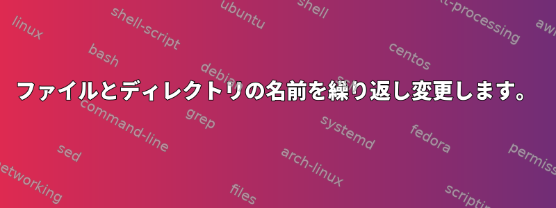 ファイルとディレクトリの名前を繰り返し変更します。