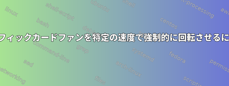 グラフィックカードファンを特定の速度で強制的に回転させるには？