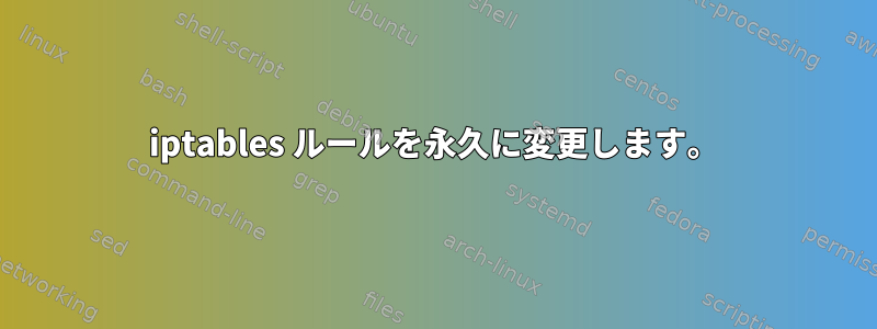 iptables ルールを永久に変更します。