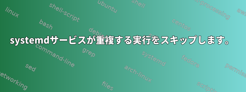 systemdサービスが重複する実行をスキップします。