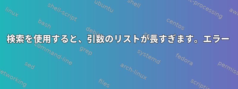 検索を使用すると、引数のリストが長すぎます。エラー