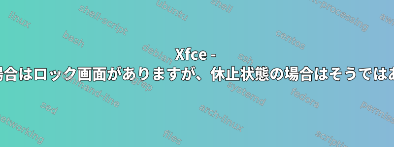 Xfce - 中断された場合はロック画面がありますが、休止状態の場合はそうではありません。