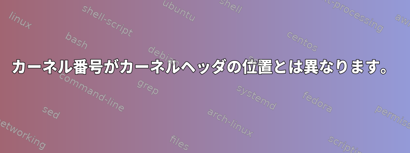 カーネル番号がカーネルヘッダの位置とは異なります。