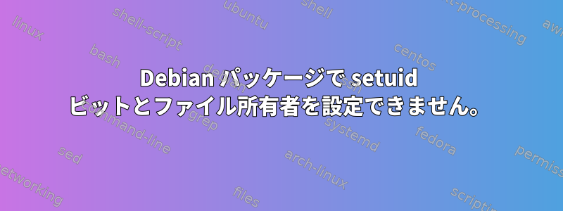 Debian パッケージで setuid ビットとファイル所有者を設定できません。