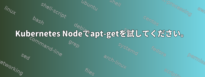 Kubernetes Nodeでapt-getを試してください。