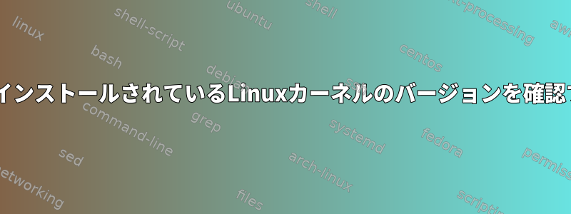 DebianにインストールされているLinuxカーネルのバージョンを確認するには？