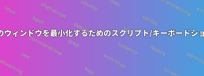 他のすべてのウィンドウを最小化するためのスクリプト/キーボードショートカット