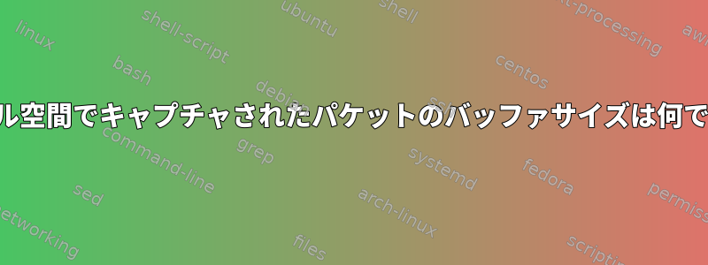 カーネル空間でキャプチャされたパケットのバッファサイズは何ですか？