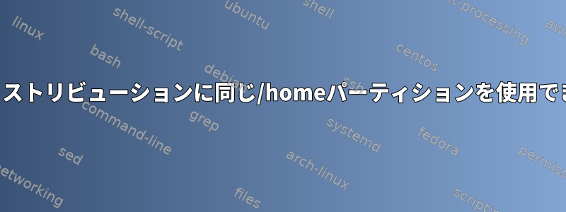 複数のディストリビューションに同じ/homeパーティションを使用できますか？